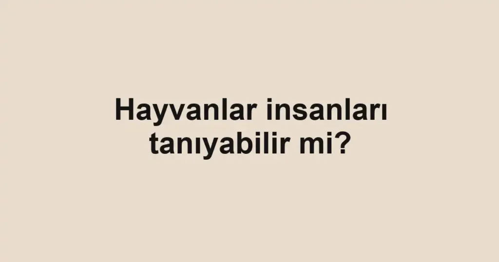 hayvanlar-insanlari-taniyabilir-mi